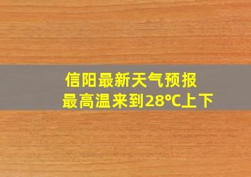 信阳最新天气预报 最高温来到28℃上下